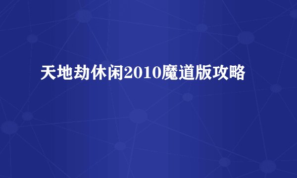 天地劫休闲2010魔道版攻略