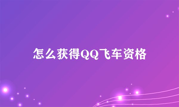 怎么获得QQ飞车资格