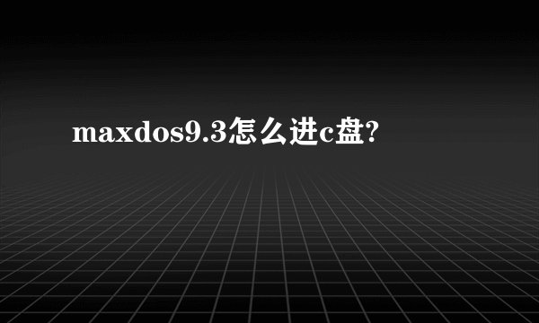 maxdos9.3怎么进c盘?