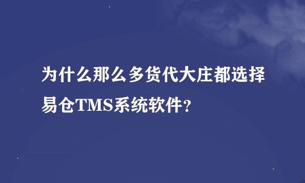 为什么那么多货代大庄都选择易仓TMS系统软件？