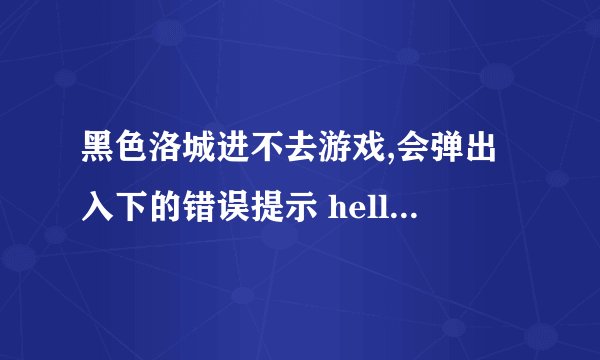 黑色洛城进不去游戏,会弹出入下的错误提示 hellip hellip