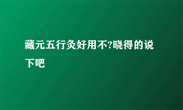 藏元五行灸好用不?晓得的说下吧