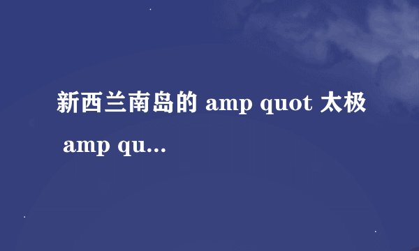 新西兰南岛的 amp quot 太极 amp quot 景观真的存在吗?