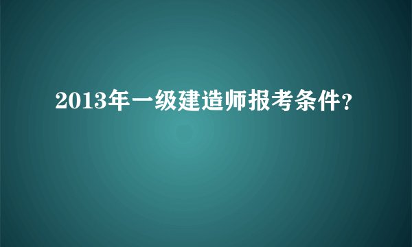 2013年一级建造师报考条件?