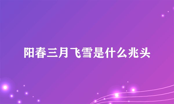 阳春三月飞雪是什么兆头