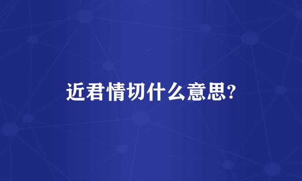 近君情切什么意思?