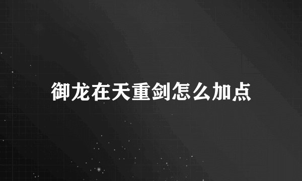 御龙在天重剑怎么加点