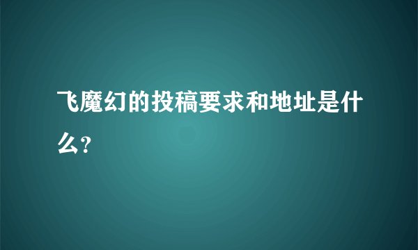 飞魔幻的投稿要求和地址是什么？