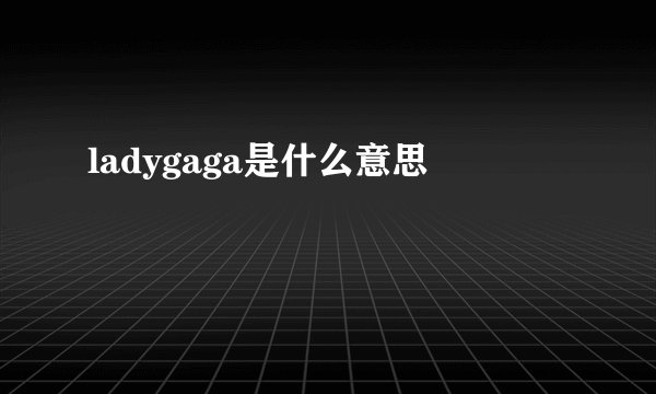 ladygaga是什么意思