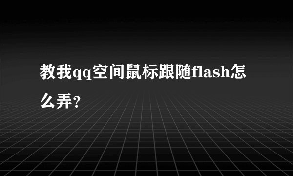 教我qq空间鼠标跟随flash怎么弄？