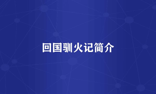 回国驯火记简介