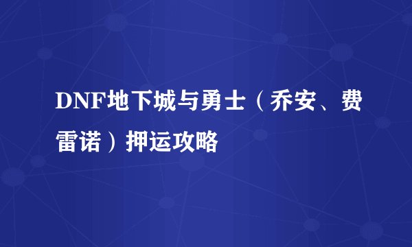 DNF地下城与勇士（乔安、费雷诺）押运攻略