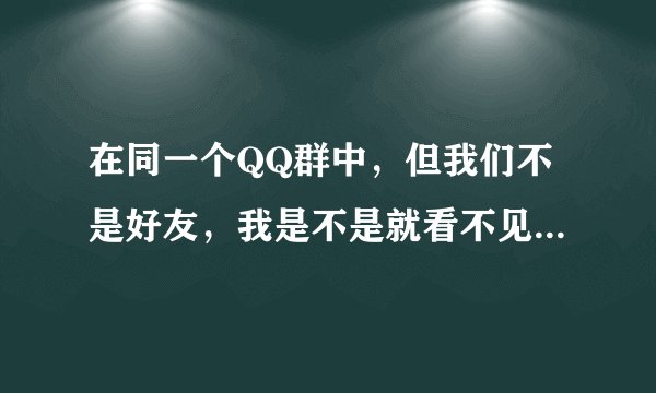 在同一个QQ群中,但我们不是好友,我是不是就看不见他的个性签名了呢?