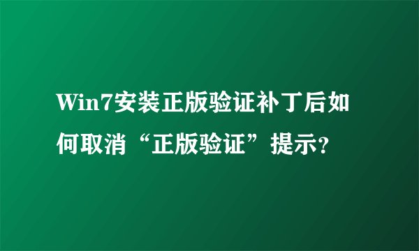 Win7安装正版验证补丁后如何取消“正版验证”提示？