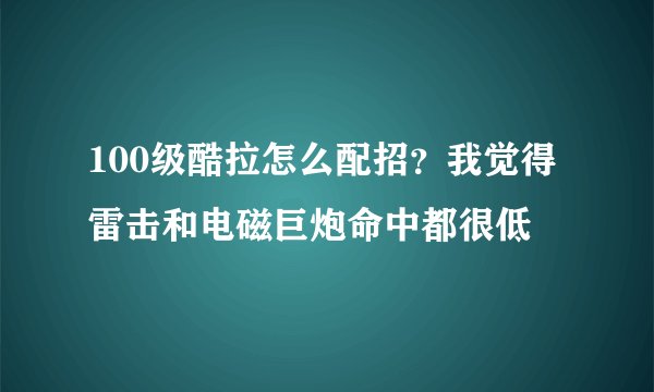 100级酷拉怎么配招？我觉得雷击和电磁巨炮命中都很低