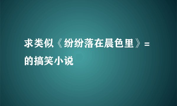 求类似《纷纷落在晨色里》=的搞笑小说
