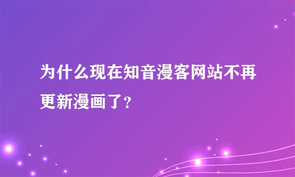 为什么现在知音漫客网站不再更新漫画了？