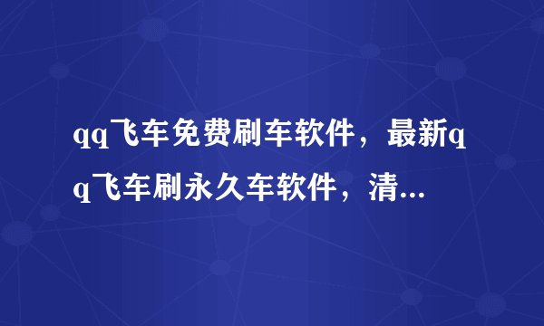 qq飞车免费刷车软件,最新qq飞车刷永久车软件,清楚的说下??