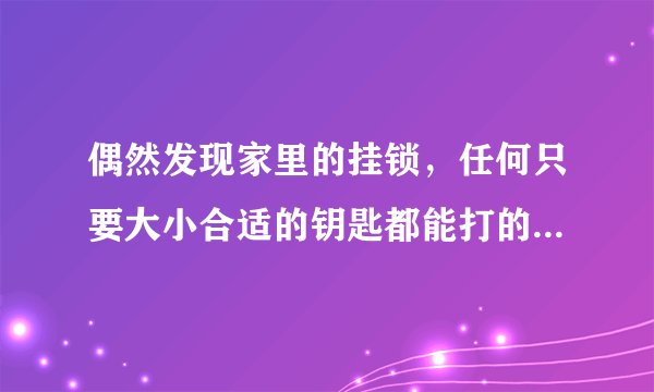 偶然发现家里的挂锁，任何只要大小合适的钥匙都能打的开，求原因？哪里坏了？