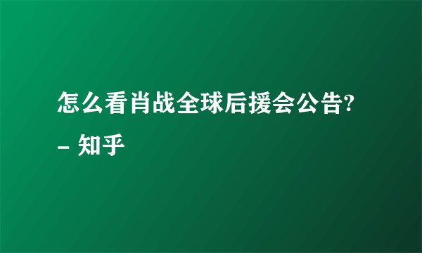 怎么看肖战全球后援会公告? - 知乎