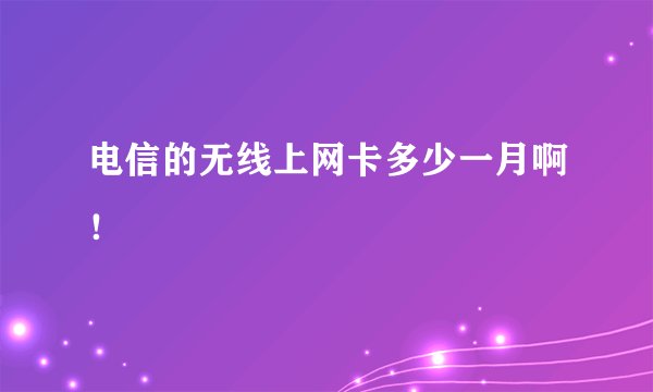 电信的无线上网卡多少一月啊！
