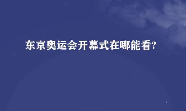 东京奥运会开幕式在哪能看?