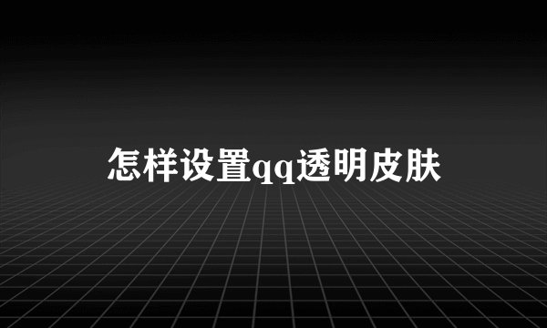 怎样设置qq透明皮肤