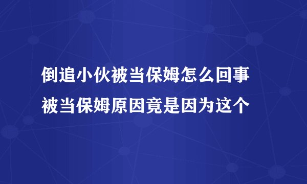 倒追小伙被当保姆怎么回事 被当保姆原因竟是因为这个