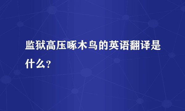 监狱高压啄木鸟的英语翻译是什么？