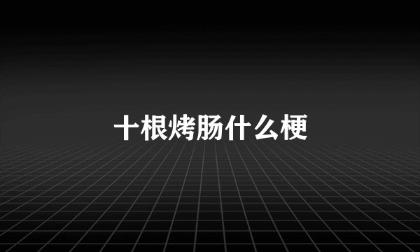 十根烤肠什么梗