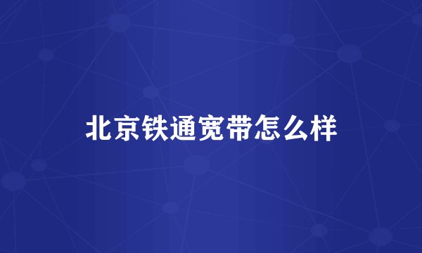 北京铁通宽带怎么样