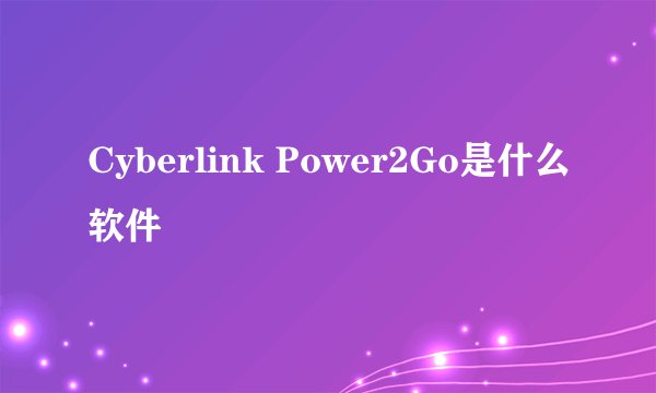 Cyberlink Power2Go是什么软件