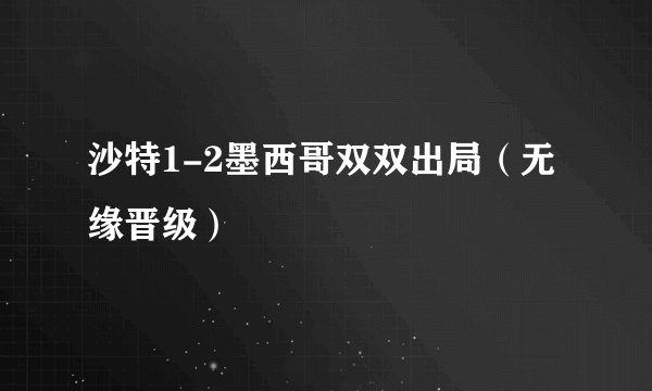 沙特1-2墨西哥双双出局（无缘晋级）