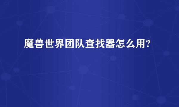 魔兽世界团队查找器怎么用?
