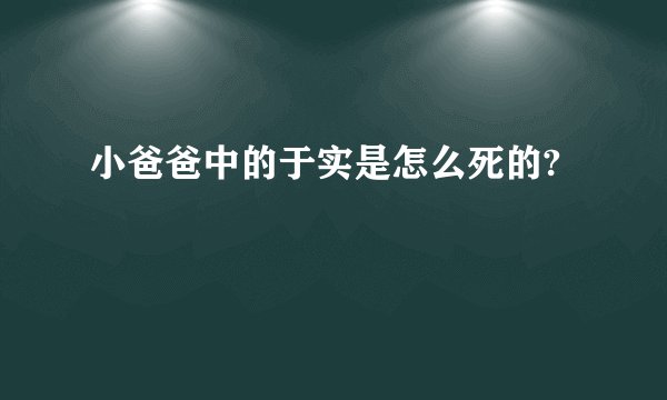 小爸爸中的于实是怎么死的?