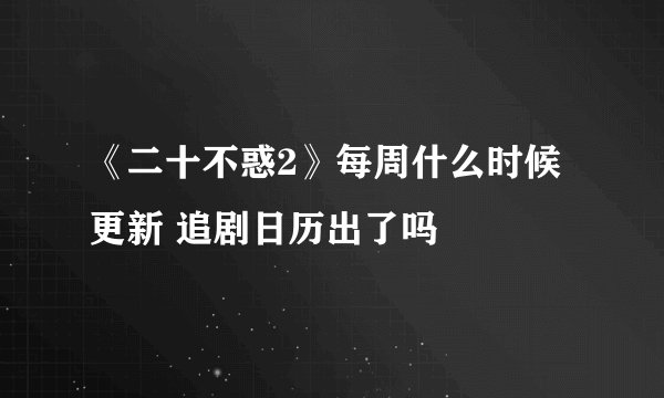 《二十不惑2》每周什么时候更新 追剧日历出了吗