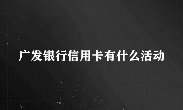 广发银行信用卡有什么活动