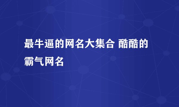 最牛逼的网名大集合 酷酷的霸气网名