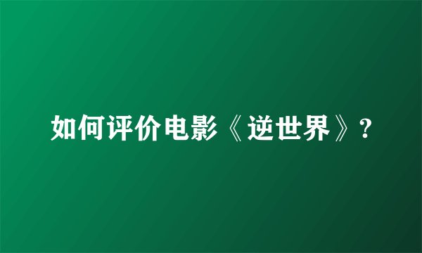 如何评价电影《逆世界》?