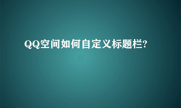 QQ空间如何自定义标题栏?