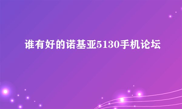 谁有好的诺基亚5130手机论坛