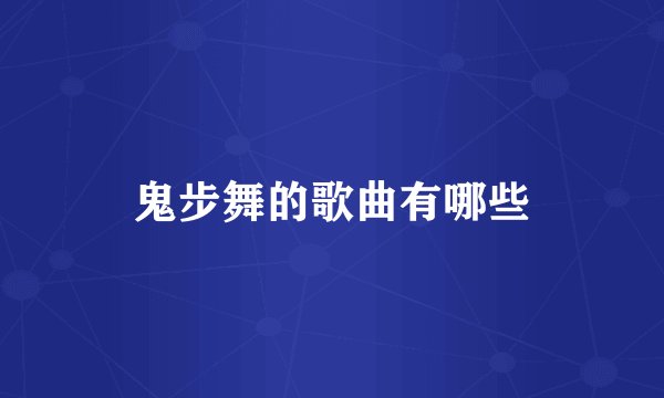鬼步舞的歌曲有哪些