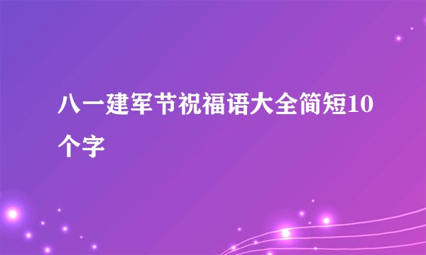 八一建军节祝福语大全简短10个字