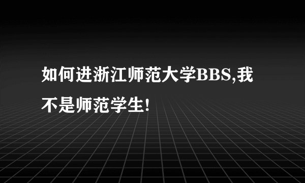 如何进浙江师范大学BBS,我不是师范学生!