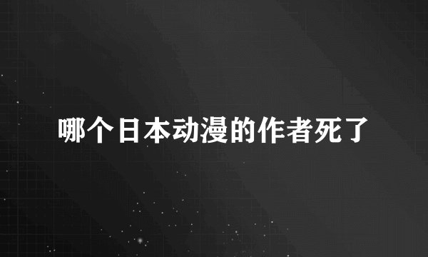 哪个日本动漫的作者死了