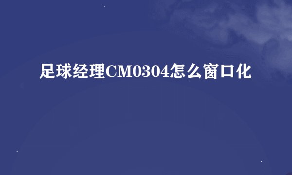 足球经理CM0304怎么窗口化