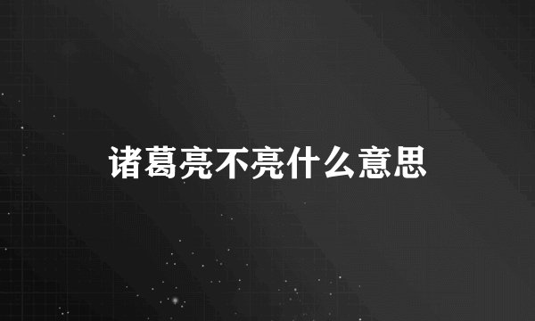 诸葛亮不亮什么意思