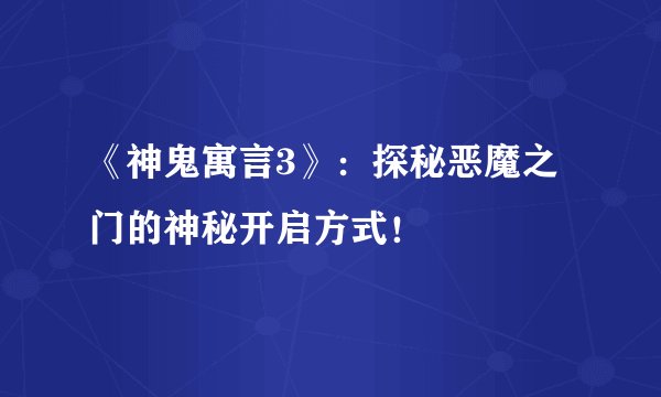 《神鬼寓言3》：探秘恶魔之门的神秘开启方式！