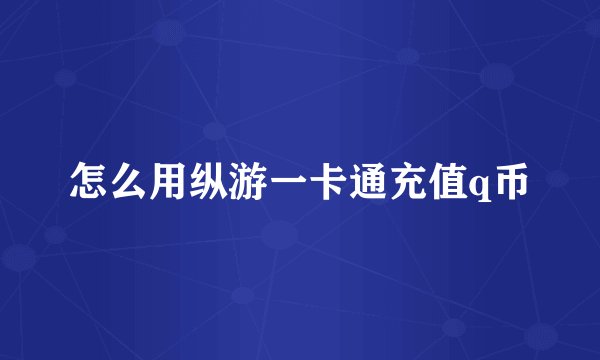 怎么用纵游一卡通充值q币