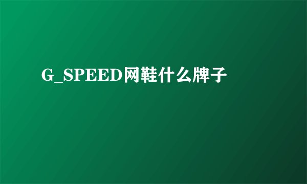 G_SPEED网鞋什么牌子
